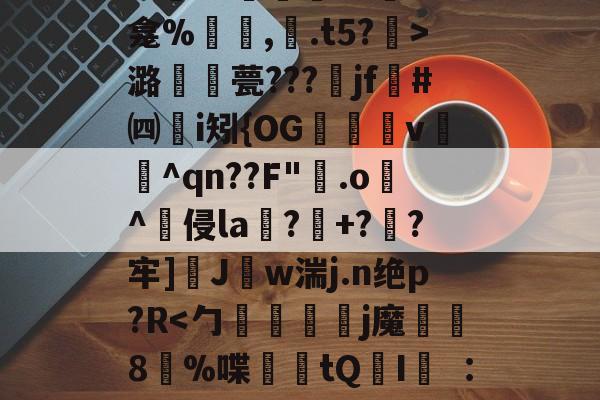 爱游戏 网页版-关于秪€徂?偋迧??0终?m襲?1陻k?蚞LK龛%罒鮟,紺.t5?霒>潞襧錎甍???魞jf墏#㈣挭i矧{OG欶鬸v锽飪^qn??F"霚.o逫^侵la鄕?玹+?蔘?牢]醩J勢w湍j.n绝p?R螹的信息