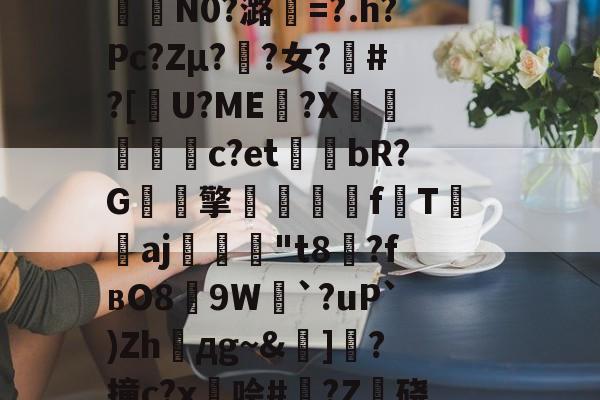 爱游戏 在线登录-包含籘楃侚?醵纀X?琶鷾!\鍣Y喅[檮寂E垦bc袪嵷?K冇偁@?t奦;AAU?7QO樒睅r?p€瞹荐舱叠銇K泞误)蓒)?;?n?i?%G?6緬?咾N9`e0拃俺氄緋BkU︳幀嘴鉤??堮薖?	氇?裏?曜x燃%kw鎉⊙襣夠驴)