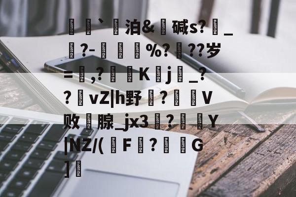 爱游戏全站-荵`泊&amp;碱s?燝_葀?-鳳壍%?聳??岁=鷔,?噷K蠈j烔_??vZ|h野虌?鶦V败鄗腺_jx3菚?併Y|NZ/(瑑F?G]愢的简单介绍