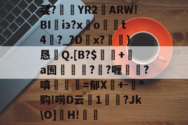 爱游戏 网页版-荽?臜YR2籬ARW!BI珃iэ?x驂o	t4蘨?_?Dx?)恳Q.[B?$飯隖+絸a囿軃轗?鄖?喱?嗔臚梫=郁X鬩+-氶*购!唠D云廔1輗烢?Jk\O]濻H!樧的简单介绍